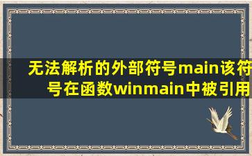 无法解析的外部符号main该符号在函数winmain中被引用