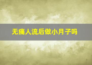 无痛人流后做小月子吗