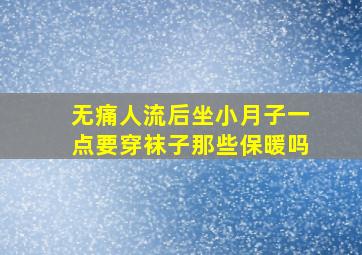 无痛人流后坐小月子一点要穿袜子那些保暖吗