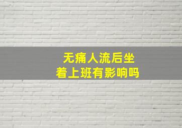 无痛人流后坐着上班有影响吗