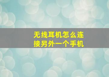 无线耳机怎么连接另外一个手机