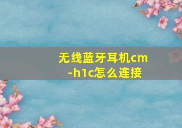 无线蓝牙耳机cm-h1c怎么连接