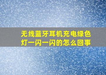 无线蓝牙耳机充电绿色灯一闪一闪的怎么回事