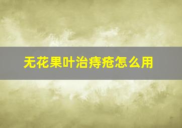 无花果叶治痔疮怎么用