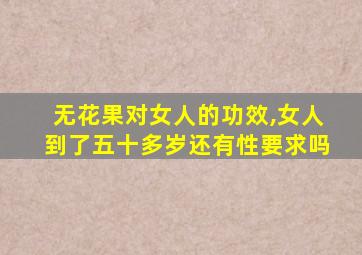 无花果对女人的功效,女人到了五十多岁还有性要求吗