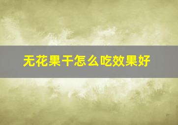 无花果干怎么吃效果好