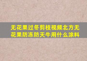 无花果过冬剪枝视频北方无花果防冻防天牛用什么涂料