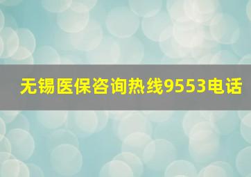 无锡医保咨询热线9553电话