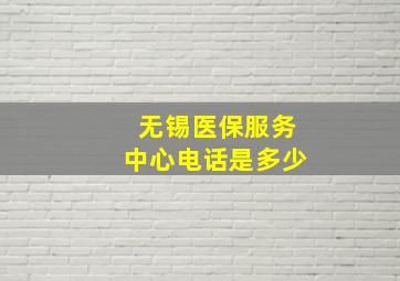 无锡医保服务中心电话是多少