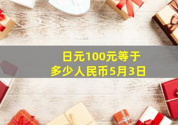 日元100元等于多少人民币5月3日