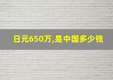 日元650万,是中国多少钱