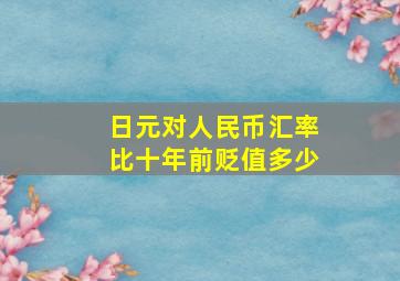 日元对人民币汇率比十年前贬值多少