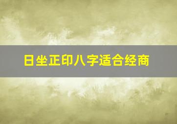 日坐正印八字适合经商