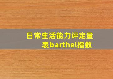 日常生活能力评定量表barthel指数