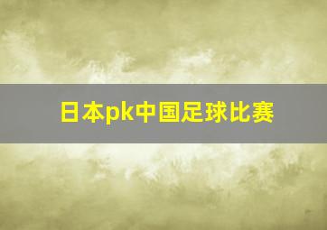 日本pk中国足球比赛