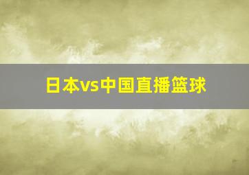 日本vs中国直播篮球