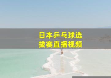 日本乒乓球选拔赛直播视频