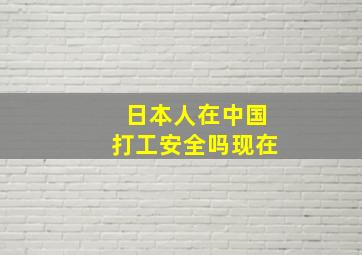 日本人在中国打工安全吗现在