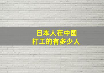 日本人在中国打工的有多少人