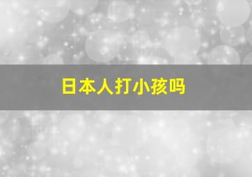 日本人打小孩吗