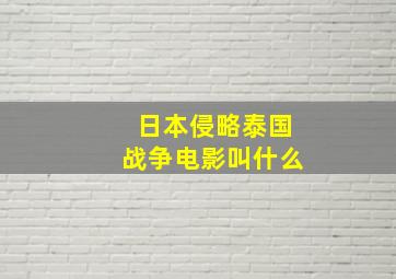 日本侵略泰国战争电影叫什么