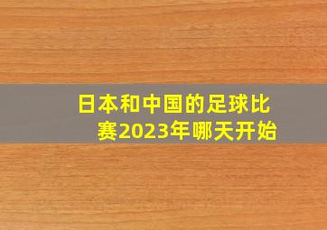 日本和中国的足球比赛2023年哪天开始