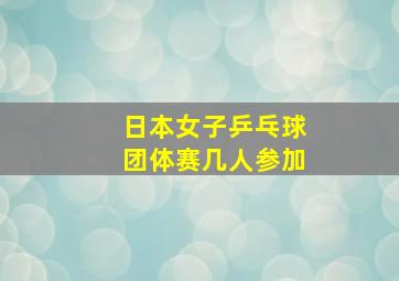 日本女子乒乓球团体赛几人参加