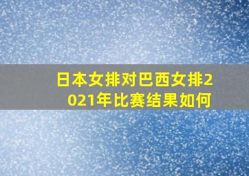 日本女排对巴西女排2021年比赛结果如何