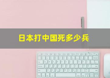 日本打中国死多少兵