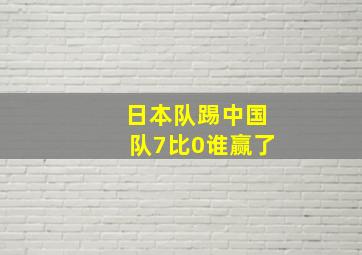 日本队踢中国队7比0谁赢了