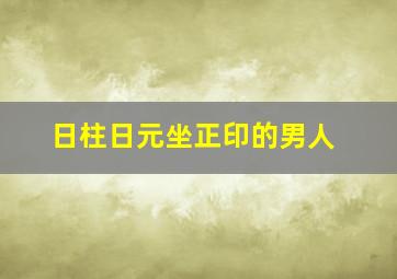 日柱日元坐正印的男人