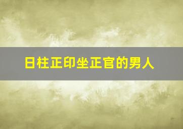 日柱正印坐正官的男人