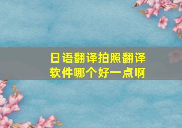 日语翻译拍照翻译软件哪个好一点啊