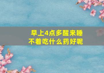 早上4点多醒来睡不着吃什么药好呢