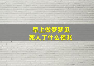 早上做梦梦见死人了什么预兆