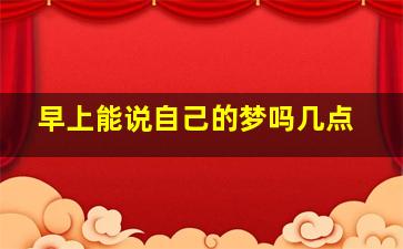 早上能说自己的梦吗几点