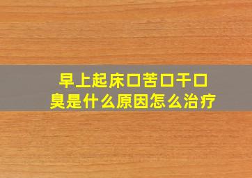 早上起床口苦口干口臭是什么原因怎么治疗