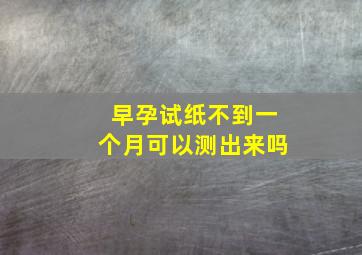 早孕试纸不到一个月可以测出来吗