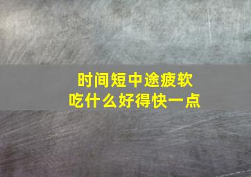 时间短中途疲软吃什么好得快一点