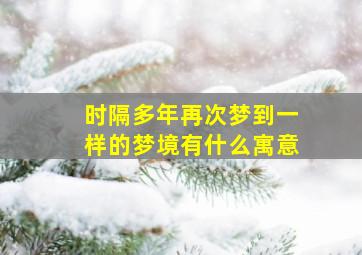 时隔多年再次梦到一样的梦境有什么寓意