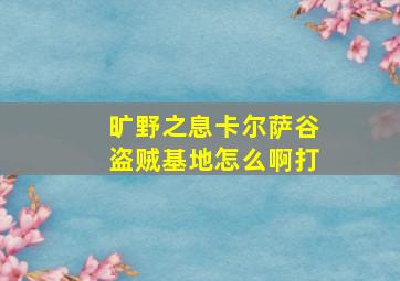 旷野之息卡尔萨谷盗贼基地怎么啊打