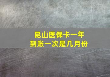 昆山医保卡一年到账一次是几月份