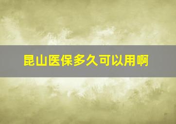 昆山医保多久可以用啊