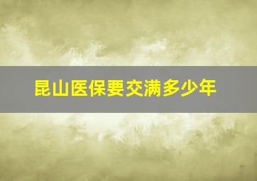 昆山医保要交满多少年