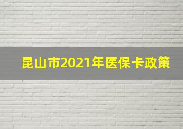 昆山市2021年医保卡政策