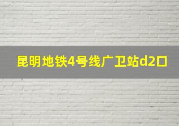 昆明地铁4号线广卫站d2口