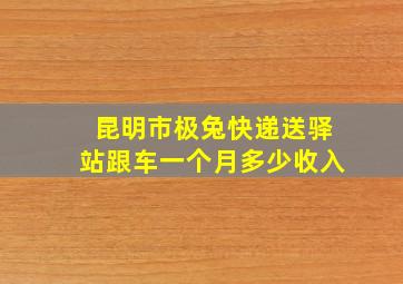 昆明市极兔快递送驿站跟车一个月多少收入