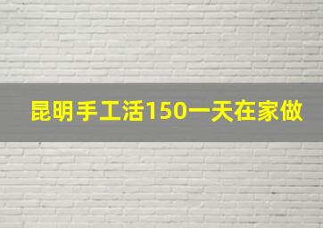 昆明手工活150一天在家做