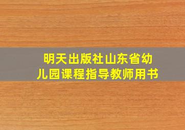 明天出版社山东省幼儿园课程指导教师用书