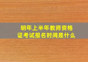 明年上半年教师资格证考试报名时间是什么